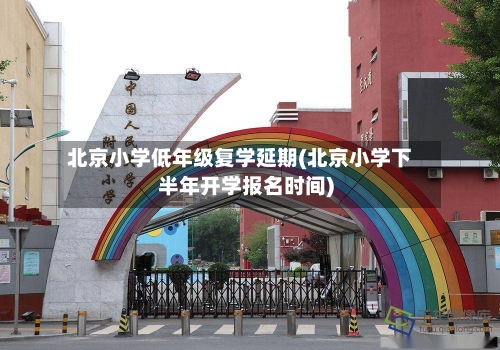北京小学低年级复学延期(北京小学下半年开学报名时间)