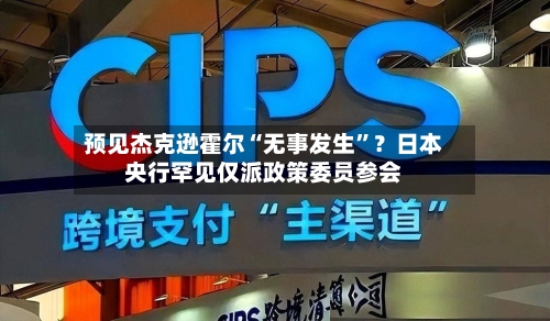 预见杰克逊霍尔“无事发生	”？日本央行罕见仅派政策委员参会-第3张图片