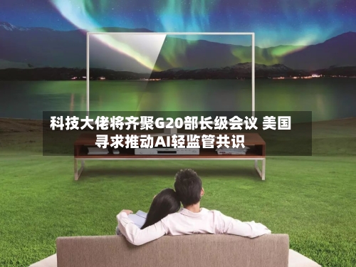科技大佬将齐聚G20部长级会议 美国寻求推动AI轻监管共识-第3张图片