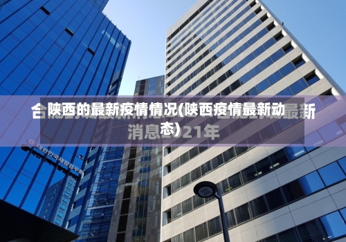 陕西的最新疫情情况(陕西疫情最新动态)