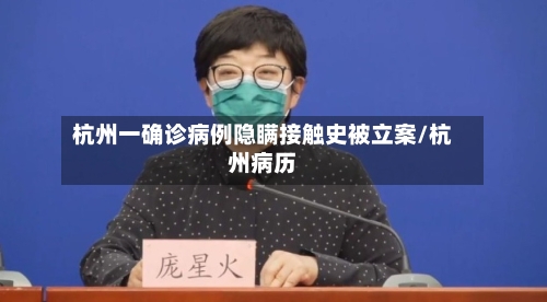 杭州一确诊病例隐瞒接触史被立案/杭州病历-第3张图片