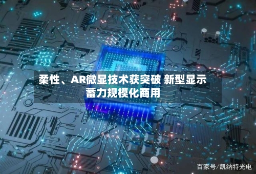 柔性、AR微显技术获突破 新型显示蓄力规模化商用