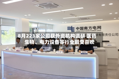 8月223家公司获外资机构调研 医药生物、电力设备等行业最受喜欢