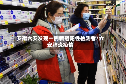 安徽六安发现一例新冠阳性检测者/六安肺炎疫情-第2张图片