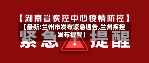 【最新!兰州市发布紧急通告,兰州疾控发布提醒】-第3张图片