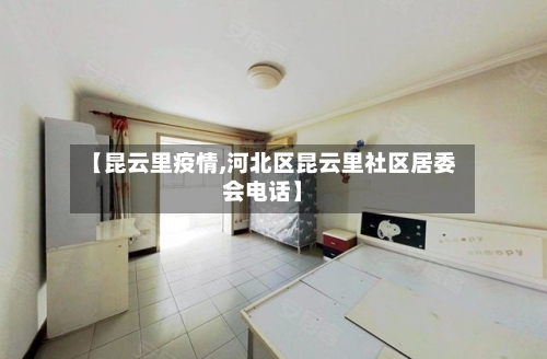 【昆云里疫情,河北区昆云里社区居委会电话】