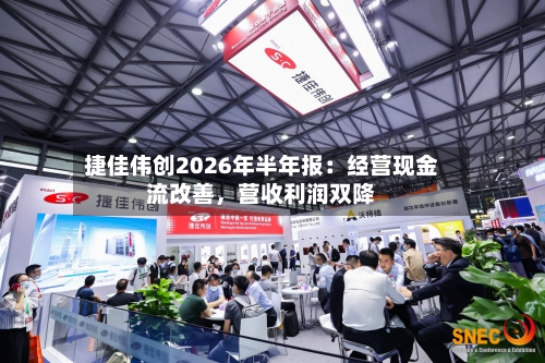 捷佳伟创2026年半年报：经营现金流改善，营收利润双降-第3张图片