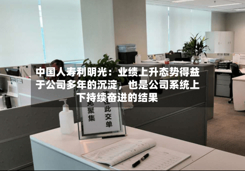 中国人寿利明光：业绩上升态势得益于公司多年的沉淀，也是公司系统上下持续奋进的结果