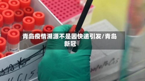 青岛疫情溯源不是因快递引发/青岛 新冠