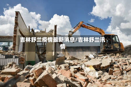 吉林舒兰疫情最新消息/吉林舒兰汛情