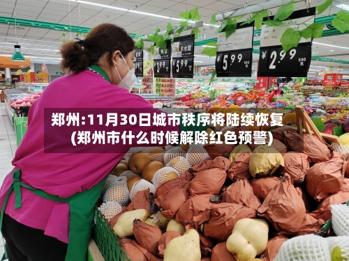 郑州:11月30日城市秩序将陆续恢复(郑州市什么时候解除红色预警)-第2张图片