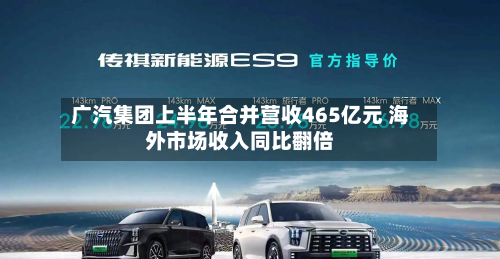 广汽集团上半年合并营收465亿元 海外市场收入同比翻倍