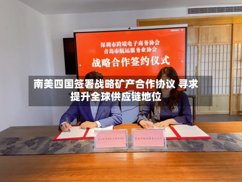 南美四国签署战略矿产合作协议 寻求提升全球供应链地位-第3张图片