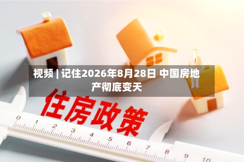 视频 | 记住2026年8月28日 中国房地产彻底变天