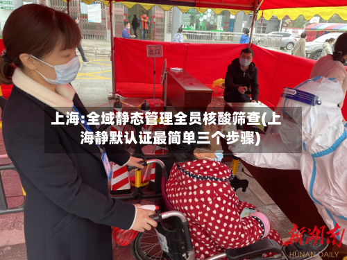 上海:全域静态管理全员核酸筛查(上海静默认证最简单三个步骤)