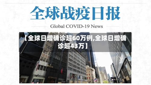 【全球日增确诊超60万例,全球日增确诊超43万】-第2张图片