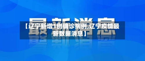 【辽宁新增1例确诊病例,辽宁疫情最新数据消息】-第3张图片