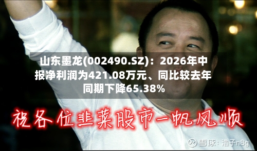 山东墨龙(002490.SZ)：2026年中报净利润为421.08万元、同比较去年同期下降65.38%