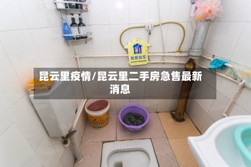 昆云里疫情/昆云里二手房急售最新消息