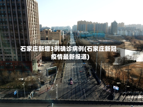石家庄新增3例确诊病例(石家庄新冠疫情最新报道)