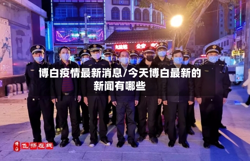 博白疫情最新消息/今天博白最新的新闻有哪些