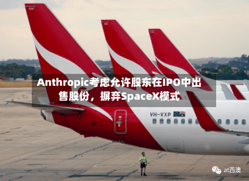 Anthropic考虑允许股东在IPO中出售股份，摒弃SpaceX模式