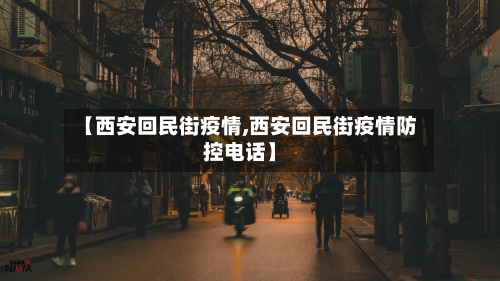 【西安回民街疫情,西安回民街疫情防控电话】