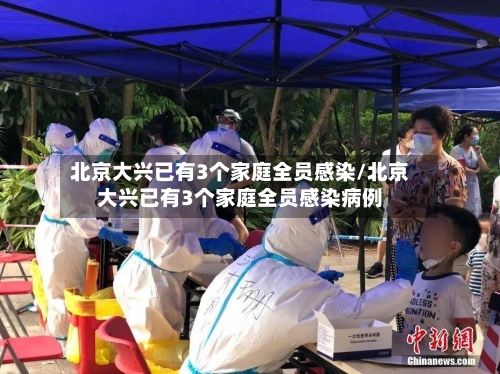 北京大兴已有3个家庭全员感染/北京大兴已有3个家庭全员感染病例