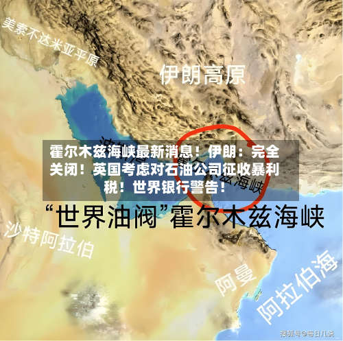 霍尔木兹海峡最新消息！伊朗：完全关闭！英国考虑对石油公司征收暴利税！世界银行警告！-第2张图片