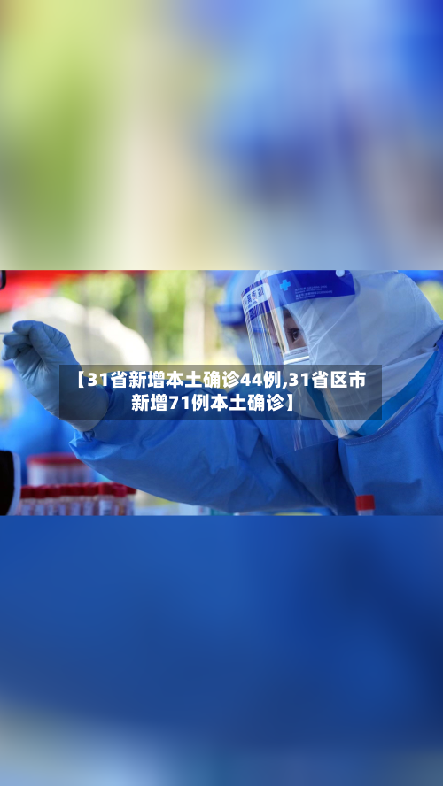【31省新增本土确诊44例,31省区市新增71例本土确诊】-第2张图片