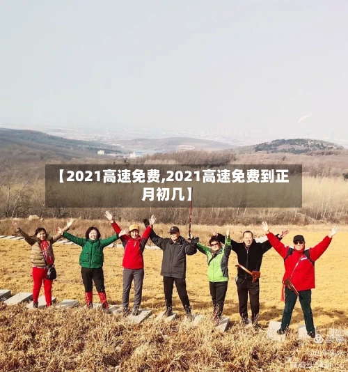 【2021高速免费,2021高速免费到正月初几】-第3张图片