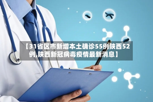 【31省区市新增本土确诊55例陕西52例,陕西新冠病毒疫情最新消息】