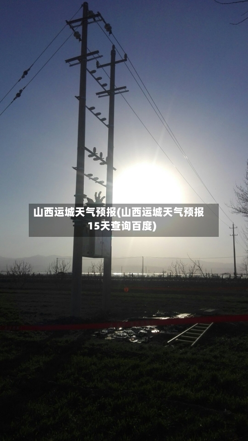 山西运城天气预报(山西运城天气预报15天查询百度)