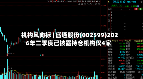 机构风向标 | 盛通股份(002599)2026年二季度已披露持仓机构仅4家