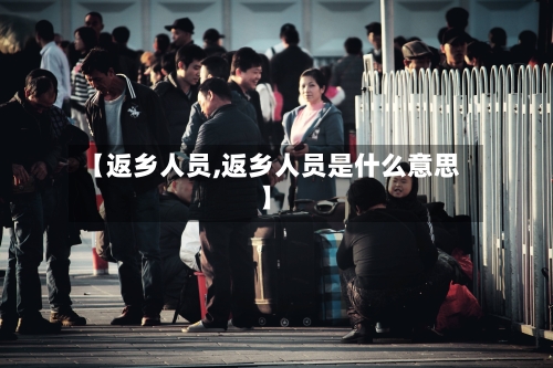 【返乡人员,返乡人员是什么意思】