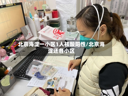 北京海淀一小区1人核酸阳性/北京海淀还各小区