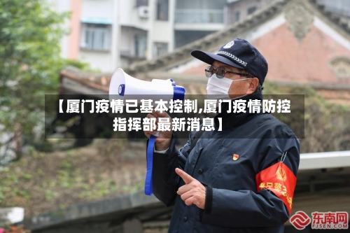 【厦门疫情已基本控制,厦门疫情防控指挥部最新消息】