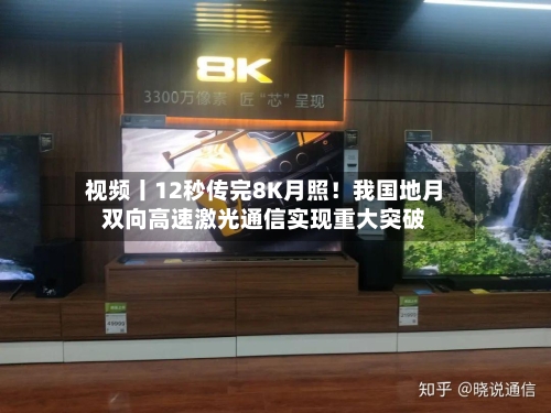 视频丨12秒传完8K月照！我国地月双向高速激光通信实现重大突破