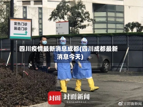 四川疫情最新消息成都(四川成都最新消息今天)-第3张图片