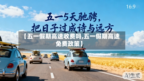 【五一假期高速收费吗,五一假期高速免费政策】-第2张图片