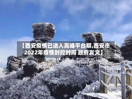 【西安疫情已进入高峰平台期,西安市2022年疫情封控时间 政府发文】