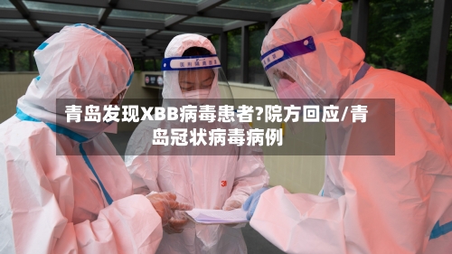 青岛发现XBB病毒患者?院方回应/青岛冠状病毒病例-第2张图片