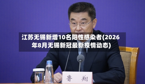 江苏无锡新增10名阳性感染者(2026年8月无锡新冠最新疫情动态)