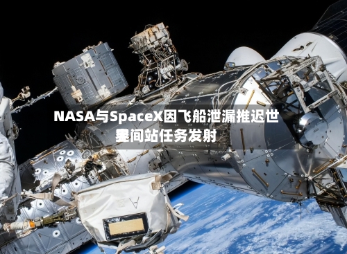 NASA与SpaceX因飞船泄漏推迟世界空间站任务发射