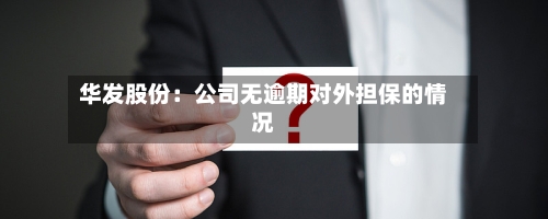 华发股份：公司无逾期对外担保的情况