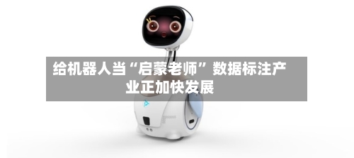 给机器人当“启蒙老师	” 数据标注产业正加快发展-第3张图片