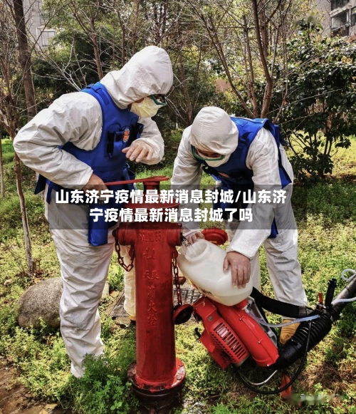 山东济宁疫情最新消息封城/山东济宁疫情最新消息封城了吗