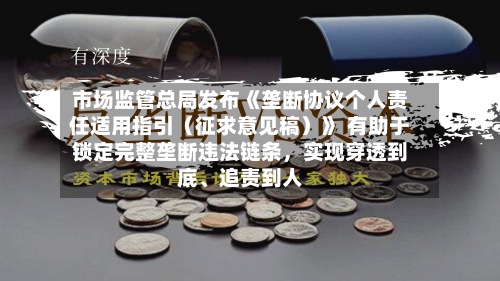 市场监管总局发布《垄断协议个人责任适用指引（征求意见稿）》 有助于锁定完整垄断违法链条，实现穿透到底	、追责到人-第2张图片