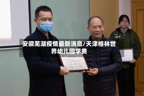 安徽芜湖疫情最新消息/天津格林世界幼儿园学费-第2张图片