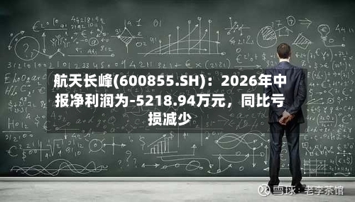 航天长峰(600855.SH)：2026年中报净利润为-5218.94万元，同比亏损减少-第2张图片
